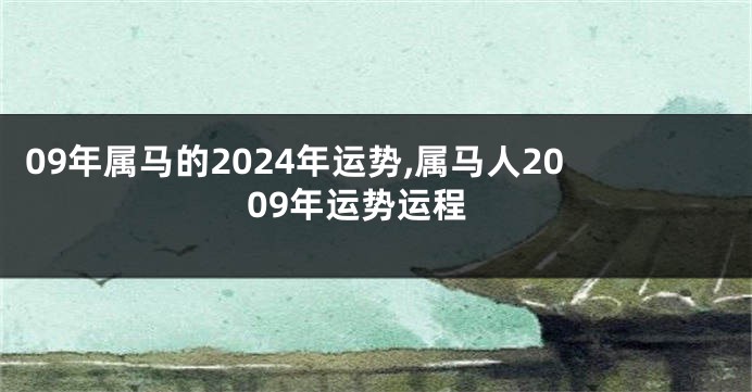 09年属马的2024年运势,属马人2009年运势运程