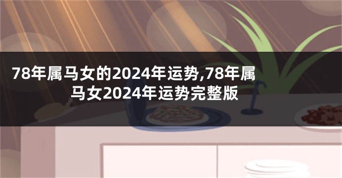 78年属马女的2024年运势,78年属马女2024年运势完整版