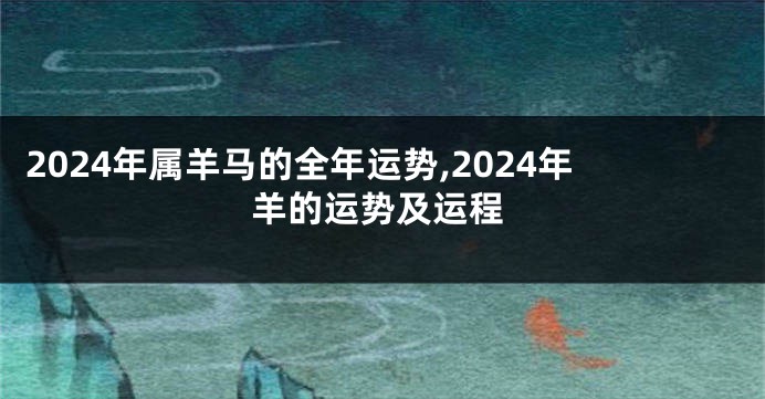 2024年属羊马的全年运势,2024年羊的运势及运程