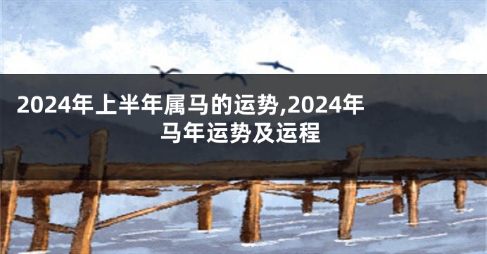 2024年上半年属马的运势,2024年马年运势及运程