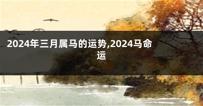 2024年三月属马的运势,2024马命运