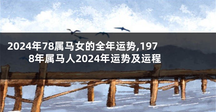 2024年78属马女的全年运势,1978年属马人2024年运势及运程