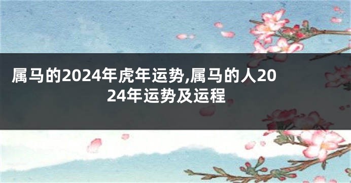 属马的2024年虎年运势,属马的人2024年运势及运程