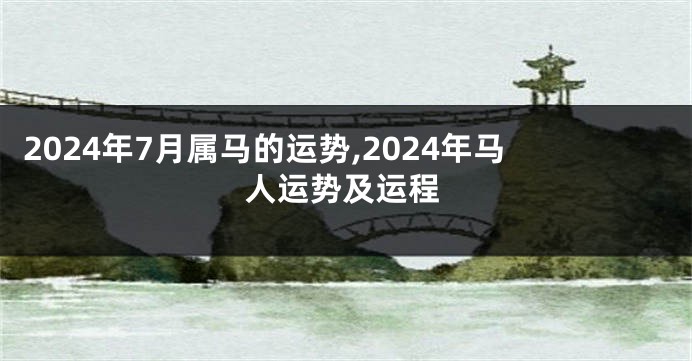 2024年7月属马的运势,2024年马人运势及运程