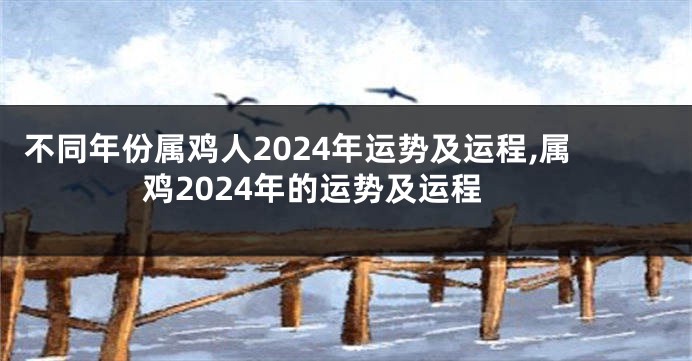 不同年份属鸡人2024年运势及运程,属鸡2024年的运势及运程