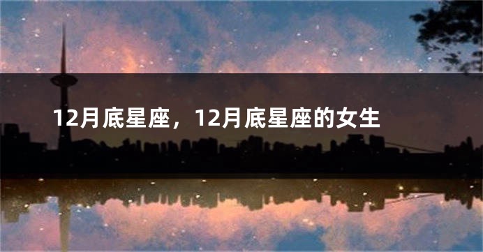 12月底星座，12月底星座的女生