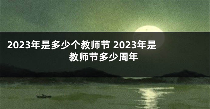 2023年是多少个教师节 2023年是教师节多少周年