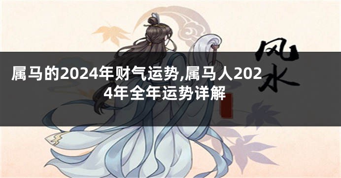 属马的2024年财气运势,属马人2024年全年运势详解