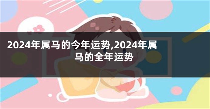 2024年属马的今年运势,2024年属马的全年运势