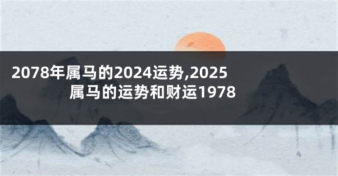 2078年属马的2024运势,2025属马的运势和财运1978