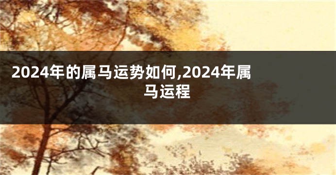 2024年的属马运势如何,2024年属马运程