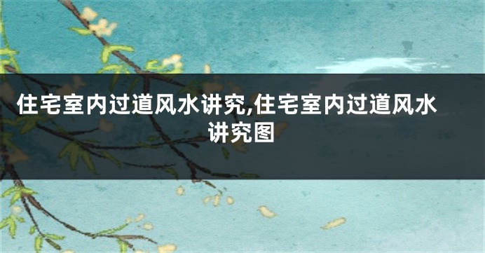 住宅室内过道风水讲究,住宅室内过道风水讲究图