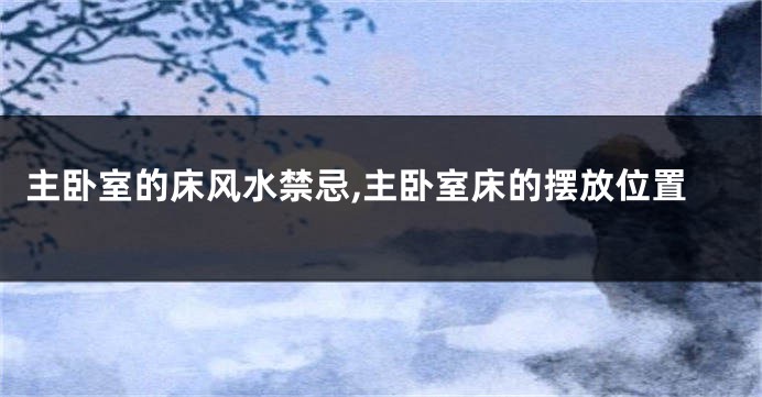 主卧室的床风水禁忌,主卧室床的摆放位置