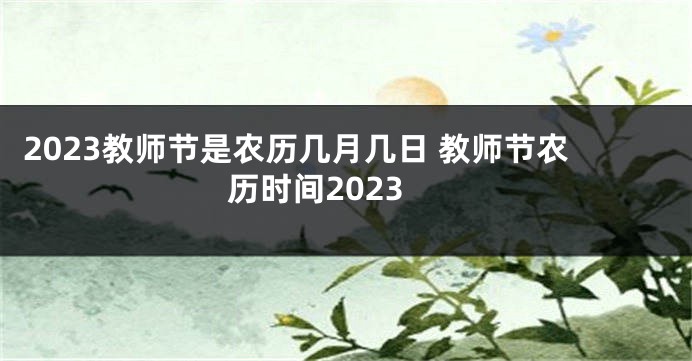 2023教师节是农历几月几日 教师节农历时间2023