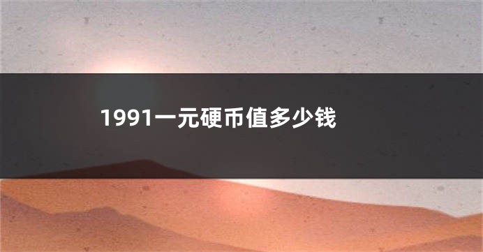 1991一元硬币值多少钱