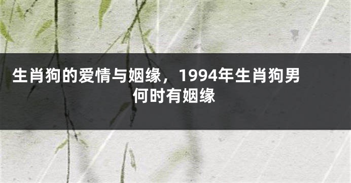 生肖狗的爱情与姻缘，1994年生肖狗男何时有姻缘