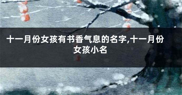 十一月份女孩有书香气息的名字,十一月份女孩小名