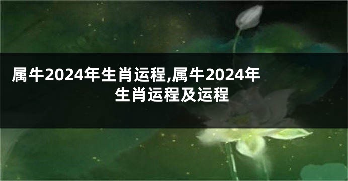 属牛2024年生肖运程,属牛2024年生肖运程及运程