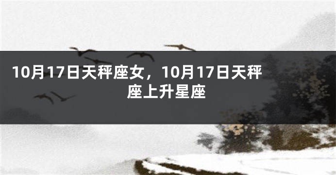 10月17日天秤座女，10月17日天秤座上升星座