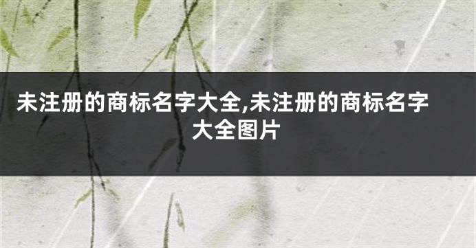 未注册的商标名字大全,未注册的商标名字大全图片