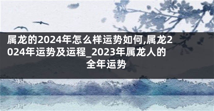 属龙的2024年怎么样运势如何,属龙2024年运势及运程_2023年属龙人的全年运势