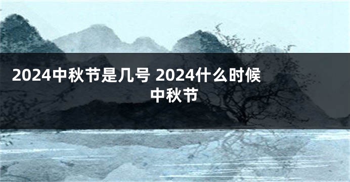 2024中秋节是几号 2024什么时候中秋节