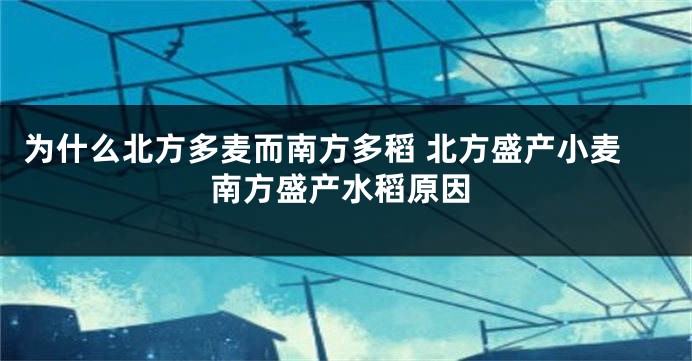 为什么北方多麦而南方多稻 北方盛产小麦南方盛产水稻原因