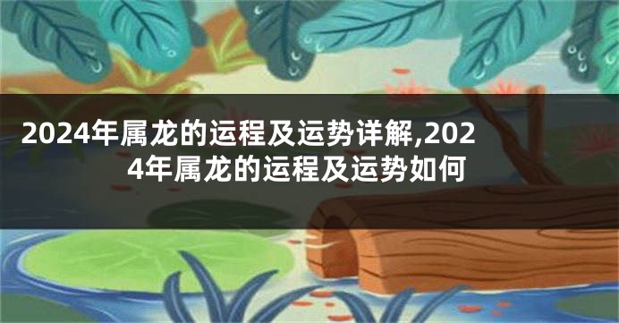 2024年属龙的运程及运势详解,2024年属龙的运程及运势如何