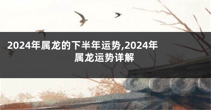 2024年属龙的下半年运势,2024年属龙运势详解