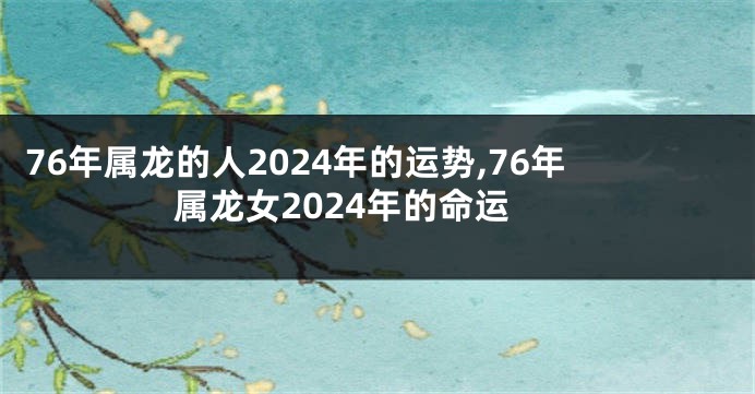 76年属龙的人2024年的运势,76年属龙女2024年的命运