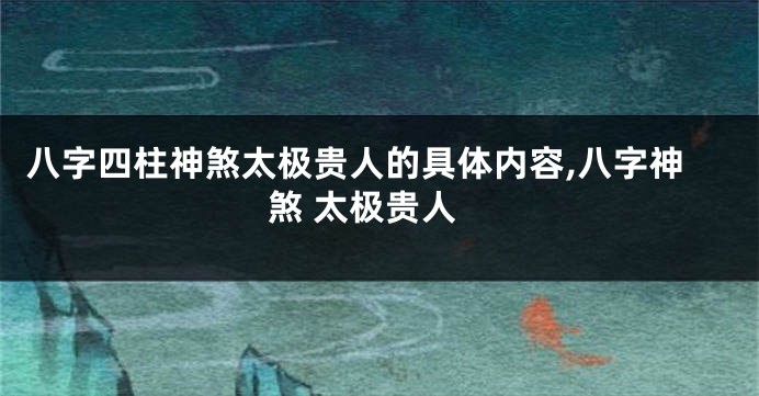 八字四柱神煞太极贵人的具体内容,八字神煞 太极贵人