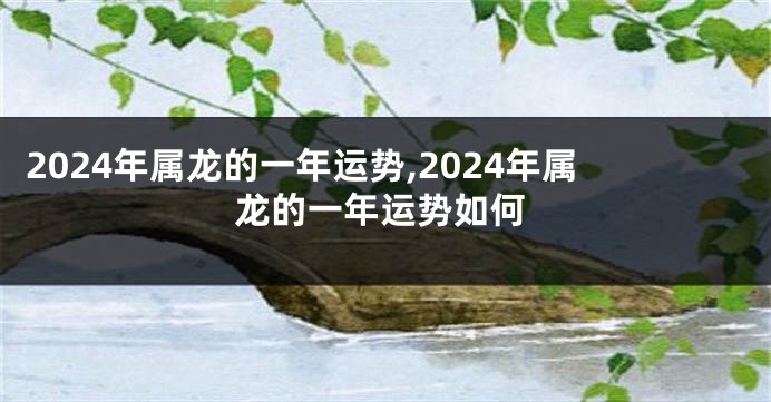 2024年属龙的一年运势,2024年属龙的一年运势如何