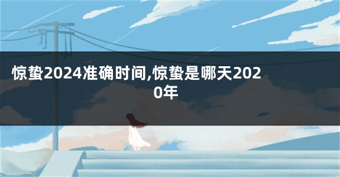 惊蛰2024准确时间,惊蛰是哪天2020年