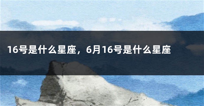 16号是什么星座，6月16号是什么星座