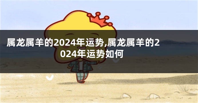 属龙属羊的2024年运势,属龙属羊的2024年运势如何