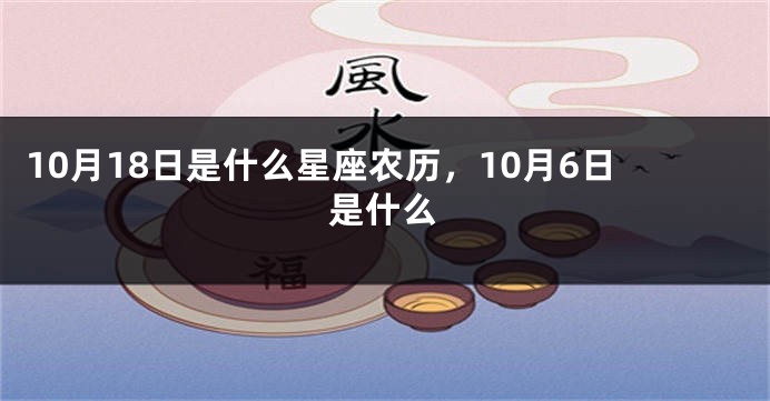 10月18日是什么星座农历，10月6日是什么