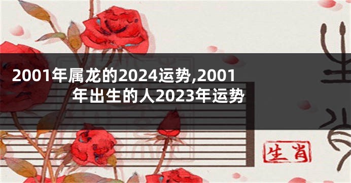 2001年属龙的2024运势,2001年出生的人2023年运势