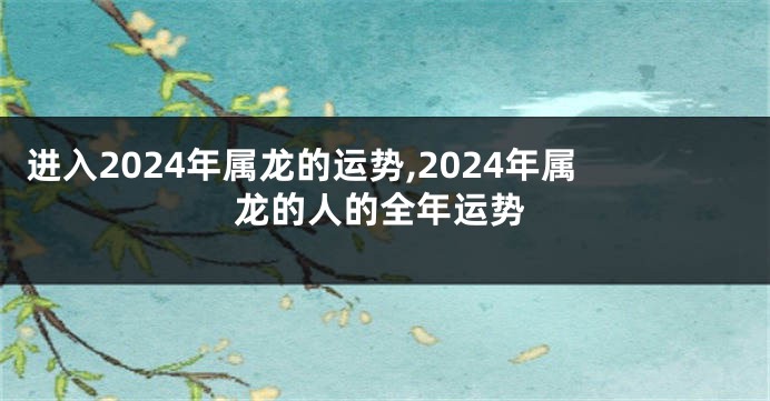 进入2024年属龙的运势,2024年属龙的人的全年运势