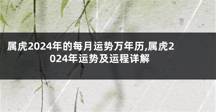 属虎2024年的每月运势万年历,属虎2024年运势及运程详解