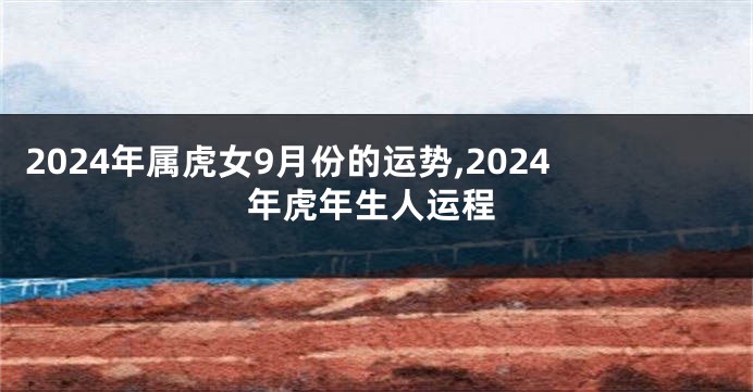 2024年属虎女9月份的运势,2024年虎年生人运程