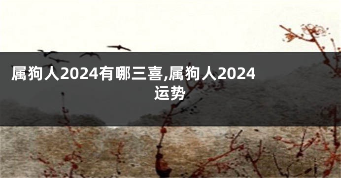 属狗人2024有哪三喜,属狗人2024运势