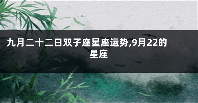 九月二十二日双子座星座运势,9月22的星座