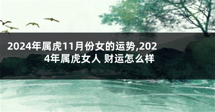 2024年属虎11月份女的运势,2024年属虎女人 财运怎么样