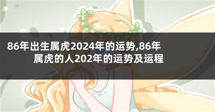 86年出生属虎2024年的运势,86年属虎的人202年的运势及运程