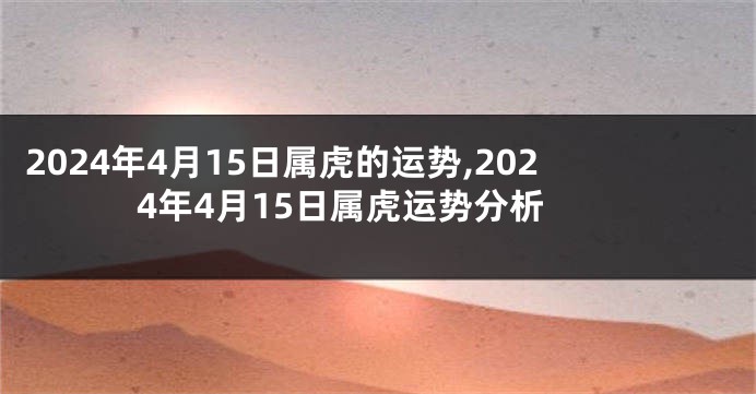 2024年4月15日属虎的运势,2024年4月15日属虎运势分析