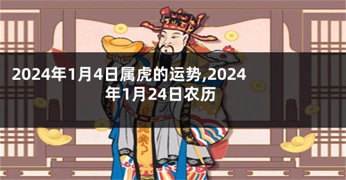 2024年1月4日属虎的运势,2024年1月24日农历