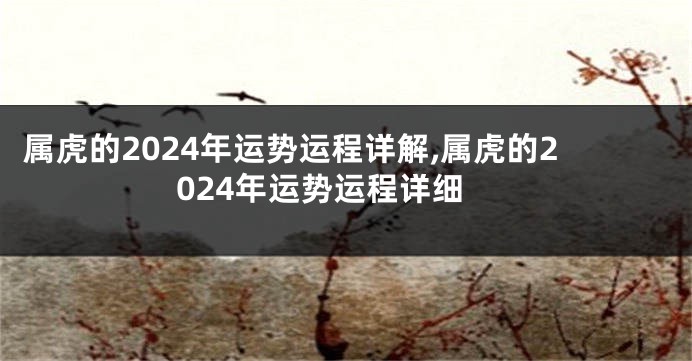 属虎的2024年运势运程详解,属虎的2024年运势运程详细