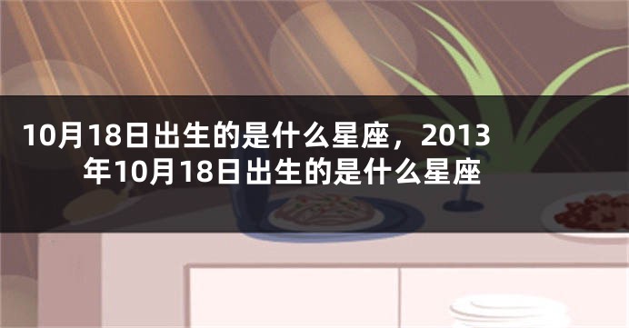 10月18日出生的是什么星座，2013年10月18日出生的是什么星座