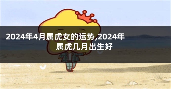 2024年4月属虎女的运势,2024年属虎几月出生好