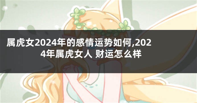 属虎女2024年的感情运势如何,2024年属虎女人 财运怎么样